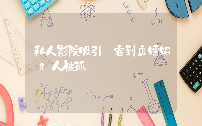 私人影院吸引顧客到店嫖娼 8人被抓插圖
